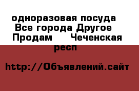 одноразовая посуда - Все города Другое » Продам   . Чеченская респ.